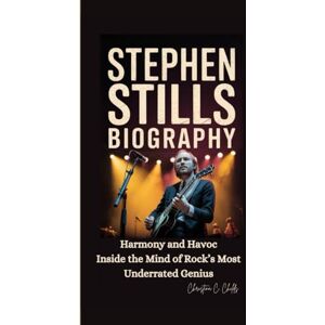 C. Childs, Christina STEPHEN STILLS BIOGRAPHY: Harmony and Havoc Inside the Mind of Rock’s Most Underrated Genius C. Childs, Christina STEPHEN STILLS BIOGRAPHY: Harmony and Havoc Inside the Mind of Rock’s Most Underrated Genius