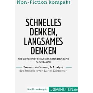 50Minuten.de Schnelles Denken, langsames Denken. Zusammenfassung & Analyse des Bestsellers von Daniel: Wie Denkfehler die Entscheidungsfindung beeinflussen (Non-Fiction kompakt) 50Minuten.de Schnelles Denken, langsames Denken. Zusammenfassung & Analyse des Bestsellers von Daniel: Wie Denkfehler die Entscheidungsfindung beeinflussen (Non-Fiction kompakt)