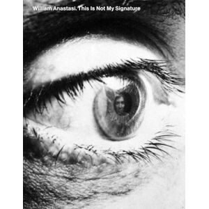 Erik Verhagen William Anastasi: This Is Not My Signature Erik Verhagen William Anastasi: This Is Not My Signature