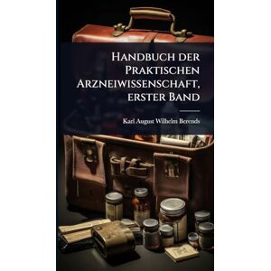 Berends, Karl-August-Wilhelm Handbuch der Praktischen Arzneiwissenschaft, erster Band Berends, Karl-August-Wilhelm Handbuch der Praktischen Arzneiwissenschaft, erster Band