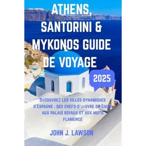 J. Lawson, John GUIDE DE VOYAGE ATHÈNES, SANTORIN ET MYKONOS: Découvrez les villes dynamiques d'Espagne : des chefs-d'œuvre de Gaudí aux palais royaux et aux nuits flamenco J. Lawson, John GUIDE DE VOYAGE ATHÈNES, SANTORIN ET MYKONOS: Découvrez les villes dynamiques d'Espagne : des chefs-d'œuvre de Gaudí aux palais royaux et aux nuits flamenco