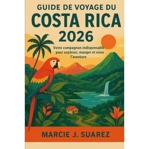 Suarez, Marcie J. Guide de voyage du Costa Rica 2026: Votre compagnon indispensable pour explorer, manger et vivre l'aventure Suarez, Marcie J. Guide de voyage du Costa Rica 2026: Votre compagnon indispensable pour explorer, manger et vivre l'aventure