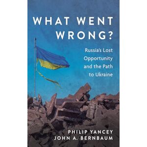 Yancey, Philip What Went Wrong?: Russia's Lost Opportunity and the Path to Ukraine Yancey, Philip What Went Wrong?: Russia's Lost Opportunity and the Path to Ukraine