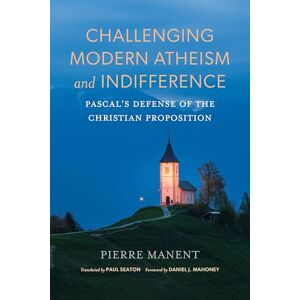 Manent, Pierre Challenging Modern Atheism and Indifference: Pascal’s Defense of the Christian Proposition (Catholic Ideas for a Secular World) Manent, Pierre Challenging Modern Atheism and Indifference: Pascal’s Defense of the Christian Proposition (Catholic Ideas for a Secular World)