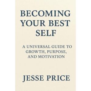 Price, Jesse Becoming Your Best Self: A Universal Guide to Growth, Purpose, and Motivation By Jesse Price Price, Jesse Becoming Your Best Self: A Universal Guide to Growth, Purpose, and Motivation By Jesse Price