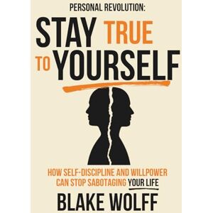 Wolff, Blake Stay True to Yourself: How Self-Discipline and Willpower Can Stop Sabotaging Your Life (Personal Revolution) Wolff, Blake Stay True to Yourself: How Self-Discipline and Willpower Can Stop Sabotaging Your Life (Personal Revolution)