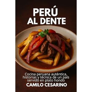 Cesarino, Camilo Perú al Dente: Cocina peruana auténtica, historias y técnica de un país servido en plato hondo (Crudo y Sin Filtro) Cesarino, Camilo Perú al Dente: Cocina peruana auténtica, historias y técnica de un país servido en plato hondo (Crudo y Sin Filtro)