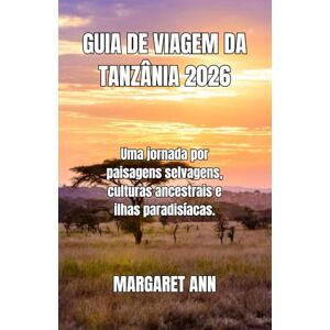 ANN, MARGARET GUIA DE VIAGEM DA TANZÂNIA 2026: Uma jornada por paisagens selvagens, culturas ancestrais e ilhas paradisíacas. ANN, MARGARET GUIA DE VIAGEM DA TANZÂNIA 2026: Uma jornada por paisagens selvagens, culturas ancestrais e ilhas paradisíacas.