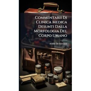 De Giovanni, Achille Commentarii Di Clinica Medica Desunti Dalla Morfologia Del Corpo Umano De Giovanni, Achille Commentarii Di Clinica Medica Desunti Dalla Morfologia Del Corpo Umano