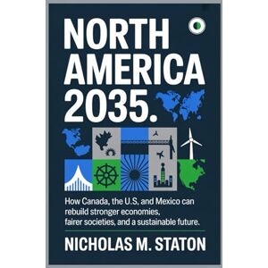 Staton, Nicholas M NORTH AMERICA 2035: How Canada, the U.S., and Mexico Can Rebuild a Stronger, Fairer, and Greener Future. Staton, Nicholas M NORTH AMERICA 2035: How Canada, the U.S., and Mexico Can Rebuild a Stronger, Fairer, and Greener Future.