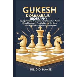 D. Haase, Julio GUKESH DOMMARAJU BIOGRAPHY: Youngest Indian Grandmaster and the Future World Chess Champion – The Life Story of the Chess Prodigy Who Rose to Challenge the Greatest D. Haase, Julio GUKESH DOMMARAJU BIOGRAPHY: Youngest Indian Grandmaster and the Future World Chess Champion – The Life Story of the Chess Prodigy Who Rose to Challenge the Greatest