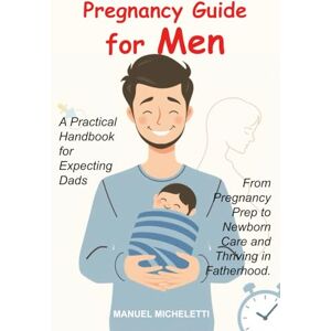 Micheletti, Manuel Pregnancy Guide for Men: A Practical Handbook for Expecting Dads, From Pregnancy Prep to Newborn Care and Thriving in Fatherhood. Micheletti, Manuel Pregnancy Guide for Men: A Practical Handbook for Expecting Dads, From Pregnancy Prep to Newborn Care and Thriving in Fatherhood.