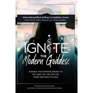 Owen, Jb Ignite The Modern Goddess: Awaken the Feminine Energy In You and Live the Life You Were Destined to Have Owen, Jb Ignite The Modern Goddess: Awaken the Feminine Energy In You and Live the Life You Were Destined to Have