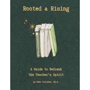 Callahan, Shea Rooted & Rising: A Guide to Refresh the Teacher's Spirit Callahan, Shea Rooted & Rising: A Guide to Refresh the Teacher's Spirit
