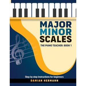 Hermann, Damian Major Minor Scales: The Piano Teacher: Book 1 Step by step instructions for beginners Hermann, Damian Major Minor Scales: The Piano Teacher: Book 1 Step by step instructions for beginners