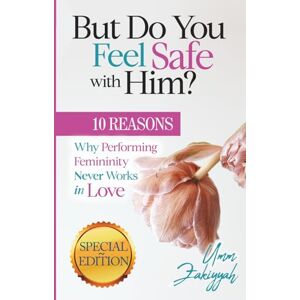 Zakiyyah, Umm But Do You Feel Safe with Him?: 10 Reasons Why Performing Femininity Never Works in Love (Special Edition) Zakiyyah, Umm But Do You Feel Safe with Him?: 10 Reasons Why Performing Femininity Never Works in Love (Special Edition)