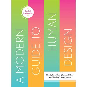 Lieberman, Rachel A Modern Guide to Human Design: How to Read Your Chart and Align with Your Life's True Purpose Lieberman, Rachel A Modern Guide to Human Design: How to Read Your Chart and Align with Your Life's True Purpose