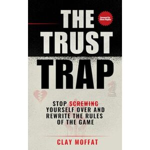 Moffat, Clay The Trust Trap: Stop Screwing Yourself Over And Rewrite The Rules Of The Game Moffat, Clay The Trust Trap: Stop Screwing Yourself Over And Rewrite The Rules Of The Game