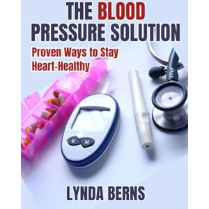 Berns, Lynda The Blood Pressure Solution: Proven Ways to Stay Heart-Healthy Berns, Lynda The Blood Pressure Solution: Proven Ways to Stay Heart-Healthy