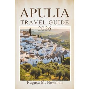 Newman, Ragusa M. APULIA TRAVEL GUIDE 2026: A Journey Through Italy’s Sun-Kissed Coastand Historic Towns Newman, Ragusa M. APULIA TRAVEL GUIDE 2026: A Journey Through Italy’s Sun-Kissed Coastand Historic Towns