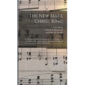 The New Make Christ King; a Collection of Choice Gospel Hymns for the Church, the Sunday School, and Evangelistic Meetings: With Special Selections for the Different Departments of Church Work The New Make Christ King; a Collection of Choice Gospel Hymns for the Church, the Sunday School, and Evangelistic Meetings: With Special Selections for the Different Departments of Church Work