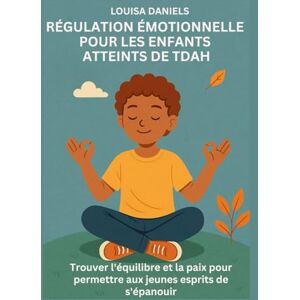 Daniels, Louisa RÉGULATION ÉMOTIONNELLE POUR LES ENFANTS ATTEINTS DE TDAH: Trouver l'équilibre et la paix pour permettre aux jeunes esprits de s'épanouir Daniels, Louisa RÉGULATION ÉMOTIONNELLE POUR LES ENFANTS ATTEINTS DE TDAH: Trouver l'équilibre et la paix pour permettre aux jeunes esprits de s'épanouir