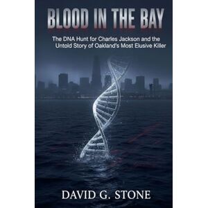 Stone, David G. Blood in the Bay: The DNA Hunt for Charles Jackson and the Untold Story of Oakland's Most Elusive Killer Stone, David G. Blood in the Bay: The DNA Hunt for Charles Jackson and the Untold Story of Oakland's Most Elusive Killer