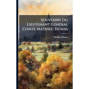 Dumas, Mathieu Souvenirs Du Lieutenant GÃ(c)nÃ(c)ral Comte Mathieu Dumas Dumas, Mathieu Souvenirs Du Lieutenant GÃ(c)nÃ(c)ral Comte Mathieu Dumas