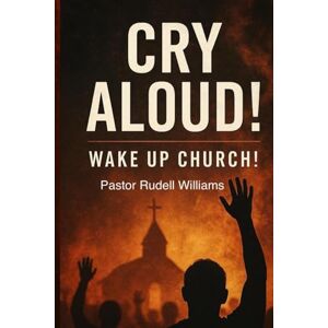 Williams, Rudell Cry Aloud!: Wake up Church! Williams, Rudell Cry Aloud!: Wake up Church!