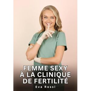 Rossi, Eva Femme Sexy à la Clinique de Fertilité: Nouvelles Érotiques de Sexe Tabou pour Adultes Rossi, Eva Femme Sexy à la Clinique de Fertilité: Nouvelles Érotiques de Sexe Tabou pour Adultes