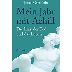 Grethlein, Jonas Mein Jahr mit Achill: Die Ilias, der Tod und das Leben Grethlein, Jonas Mein Jahr mit Achill: Die Ilias, der Tod und das Leben