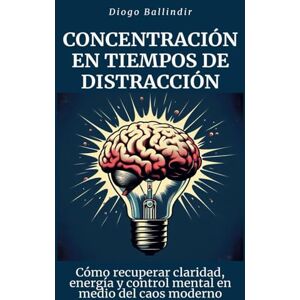 Ballindir, Diogo Concentración en tiempos de distracción: Cómo recuperar claridad, energía y control mental en medio del caos moderno Ballindir, Diogo Concentración en tiempos de distracción: Cómo recuperar claridad, energía y control mental en medio del caos moderno