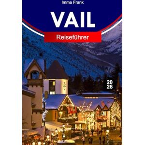 Frank, Imma VAIL REISEFÜHRER 2026: Entdecken Sie Vail, Colorado mit alpinen Pisten, Skigebieten, malerischen Gondeln, Bergdörfern und ganzjährigen Rocky-Mountain-Abenteuern Frank, Imma VAIL REISEFÜHRER 2026: Entdecken Sie Vail, Colorado mit alpinen Pisten, Skigebieten, malerischen Gondeln, Bergdörfern und ganzjährigen Rocky-Mountain-Abenteuern