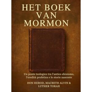 Herod, Don Het Boek van Mormon: Een theologische brug tussen het oude jodendom, profetisch erfgoed en verborgen geschiedenissen Herod, Don Het Boek van Mormon: Een theologische brug tussen het oude jodendom, profetisch erfgoed en verborgen geschiedenissen