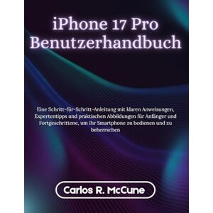 McCune, Carlos R. iPhone 17 Pro Benutzerhandbuch: Eine Schritt-für-Schritt-Anleitung mit klaren Anweisungen, Expertentipps und praktischen Abbildungen für Anfänger und ... Ihr Smartphone zu bedienen und zu beherrschen McCune, Carlos R. iPhone 17 Pro Benutzerhandbuch: Eine Schritt-für-Schritt-Anleitung mit klaren Anweisungen, Expertentipps und praktischen Abbildungen für Anfänger und ... Ihr Smartphone zu bedienen und zu beherrschen
