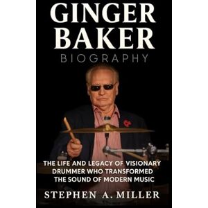 Miller, Stephen A. Ginger Baker Biography: The Life and Legacy of a Visionary Drummer Who Transformed the Sound of Modern Music Miller, Stephen A. Ginger Baker Biography: The Life and Legacy of a Visionary Drummer Who Transformed the Sound of Modern Music