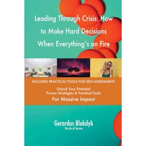 Gerardus Blokdyk - The Art of Service Leading Through Crisis: How to Make Hard Decisions When Everything's on Fire Gerardus Blokdyk - The Art of Service Leading Through Crisis: How to Make Hard Decisions When Everything's on Fire
