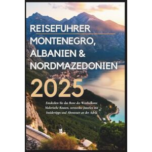 Gage, Carolyn J. Reiseführer Montenegro, Albanien & Nordmazedonien 2025: Entdecken Sie das Beste des Westbalkans: Malerische Routen, Geheimtipps und Adria-Abenteuer Gage, Carolyn J. Reiseführer Montenegro, Albanien & Nordmazedonien 2025: Entdecken Sie das Beste des Westbalkans: Malerische Routen, Geheimtipps und Adria-Abenteuer