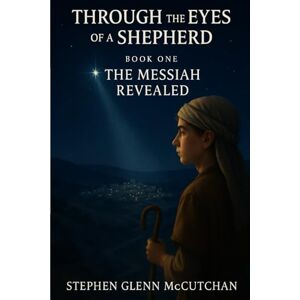 McCutchan, Stephen Glenn Through the Eyes of a Shepherd: Book One The Messiah Revealed: 1 (Through the Eyes of a Shepherd: A Life Remembered Jesus of Nazareth) McCutchan, Stephen Glenn Through the Eyes of a Shepherd: Book One The Messiah Revealed: 1 (Through the Eyes of a Shepherd: A Life Remembered Jesus of Nazareth)