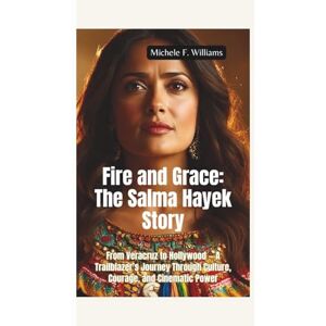 F. Williams, Michele FIRE AND GRACE–THE SALMA HAYEK STORY: From Veracruz to Hollywood — A Trailblazer’s Journey Through Culture, Courage, and Cinematic Power F. Williams, Michele FIRE AND GRACE–THE SALMA HAYEK STORY: From Veracruz to Hollywood — A Trailblazer’s Journey Through Culture, Courage, and Cinematic Power
