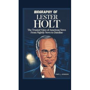 JOHNSON, FABY L. BIOGRAPHY OF LESTER HOLT The Trusted Voice of American News – From Nightly News to Dateline JOHNSON, FABY L. BIOGRAPHY OF LESTER HOLT The Trusted Voice of American News – From Nightly News to Dateline