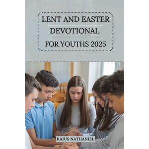 Nathaniel, Kaius Lent and Easter Devotional for Youths 2025: A Faith-Building Guide to Growing in Holiness, Reflecting on God’s Grace, and Preparing Hearts for the Hope and Joy in Christ through Scripture and Prayer Nathaniel, Kaius Lent and Easter Devotional for Youths 2025: A Faith-Building Guide to Growing in Holiness, Reflecting on God’s Grace, and Preparing Hearts for the Hope and Joy in Christ through Scripture and Prayer