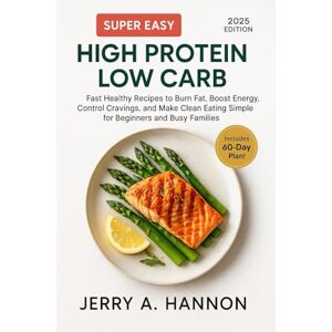 Hannon, Jerry A. Super Easy High Protein Low Carb: Fast Healthy Recipes to Burn Fat, Boost Energy, Control Cravings, and Make Clean Eating Simple for Beginners and Busy Families Hannon, Jerry A. Super Easy High Protein Low Carb: Fast Healthy Recipes to Burn Fat, Boost Energy, Control Cravings, and Make Clean Eating Simple for Beginners and Busy Families