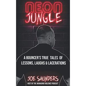 Saunders, Joe Neon Jungle: A Bouncer's True Tales of Lessons, Laughs & Lacerations Saunders, Joe Neon Jungle: A Bouncer's True Tales of Lessons, Laughs & Lacerations