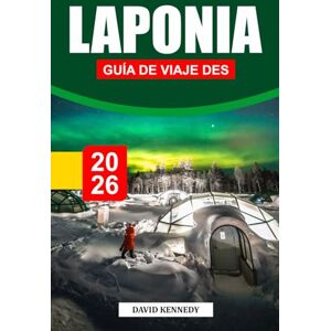 KENNEDY, DAVID LAPONIA GUÍA DE VIAJE DES 2026: Naturaleza nevada, auroras boreales y magia ártica en la cima del mundo KENNEDY, DAVID LAPONIA GUÍA DE VIAJE DES 2026: Naturaleza nevada, auroras boreales y magia ártica en la cima del mundo