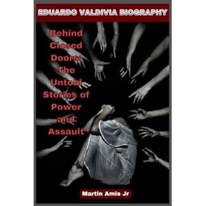 Amis Jr, Martin EDUARDO VALDIVIA BIOGRAPHY: Behind Closed Doors: The Untold Stories of Power and Assault (Biographies) Amis Jr, Martin EDUARDO VALDIVIA BIOGRAPHY: Behind Closed Doors: The Untold Stories of Power and Assault (Biographies)