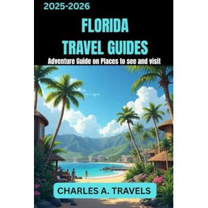 TRAVELS, CHARLES A. FLORIDA TRAVEL GUIDES: Adventure Guide on places to see and visit (united states travel guides) TRAVELS, CHARLES A. FLORIDA TRAVEL GUIDES: Adventure Guide on places to see and visit (united states travel guides)