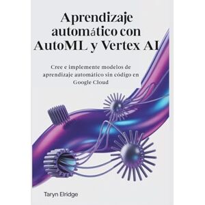 Elridge Aprendizaje automático con AutoML y Vertex AI: Cree e implemente modelos de aprendizaje automático sin código en Google Cloud Elridge Aprendizaje automático con AutoML y Vertex AI: Cree e implemente modelos de aprendizaje automático sin código en Google Cloud