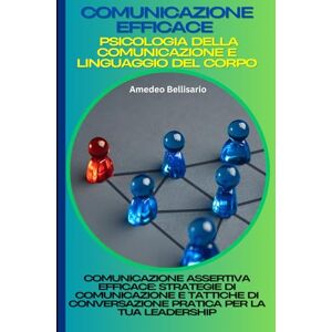 Bellisario, Amedeo Comunicazione Efficace: Psicologia della Comunicazione e Linguaggio del Corpo: Comunicazione Assertiva Efficace: Strategie di Comunicazione e Tattiche di Conversazione Pratica per la Tua Leadership Bellisario, Amedeo Comunicazione Efficace: Psicologia della Comunicazione e Linguaggio del Corpo: Comunicazione Assertiva Efficace: Strategie di Comunicazione e Tattiche di Conversazione Pratica per la Tua Leadership