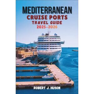 HUSON, ROBERT J. MEDITERRANEAN CRUISE PORTS TRAVEL GUIDE 2025-2026: Exploring Europe’s Iconic Ports, Coastal Treasures, and Timeless Seaside Adventures HUSON, ROBERT J. MEDITERRANEAN CRUISE PORTS TRAVEL GUIDE 2025-2026: Exploring Europe’s Iconic Ports, Coastal Treasures, and Timeless Seaside Adventures